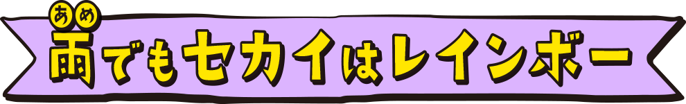 「雨でもセカイはレインボー」