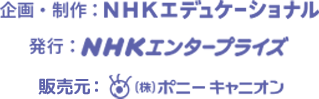 企画・制作：NHKエディケーショナル　発行：NHKエンタープライズ　発売元：（株）ポニーキャニオン