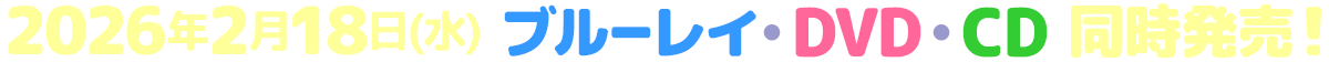 2026年2月18日(水)ブルーレイ・DVD・CD同時発売！