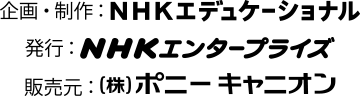 企画・制作：NHKエデュケーショナル　発行：NHKエンタープライズ　販売元：ポニーキャニオン